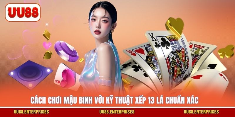 Cách chơi Mậu Binh với kỹ thuật xếp 13 lá chuẩn xác